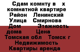 Сдам комнту в 3-х комнатной квартире › Район ­ Ленинский › Улица ­ Смирнова  › Дом ­ 11 › Этажность дома ­ 2 › Цена ­ 5 000 - Томская обл., Томск г. Недвижимость » Квартиры аренда   . Томская обл.